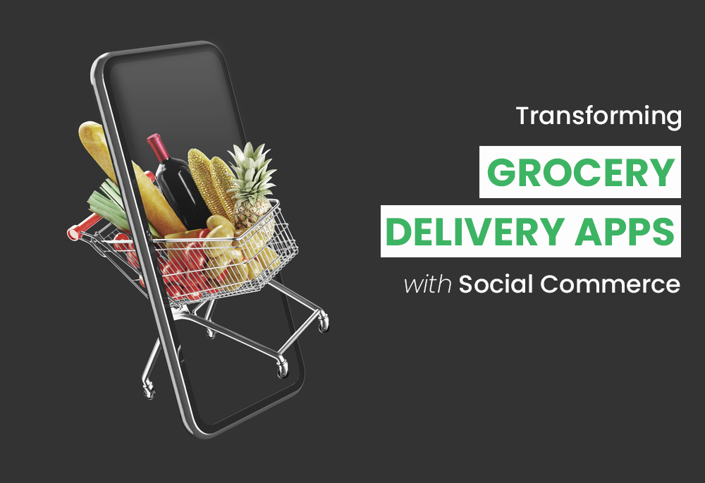 Transforming Grocery Delivery Apps with Social Commerce