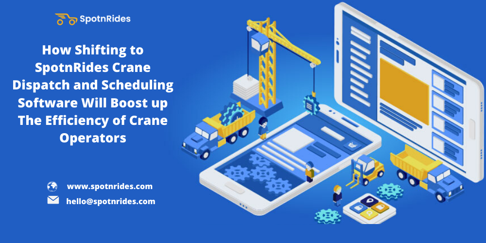 How Shifting to SpotnRides Crane Dispatch and Scheduling Software Will Boost up The Efficiency of Crane Operators?