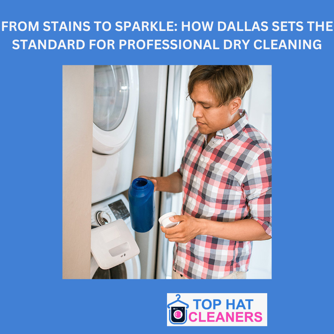 FROM STAINS TO SPARKLE: HOW DALLAS SETS THE STANDARD FOR PROFESSIONAL DRY CLEANING - tophatcleaner