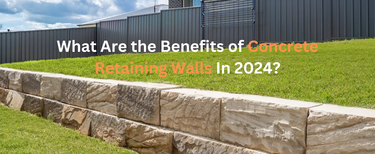 The Advantages of Concrete Retaining Walls in 2024