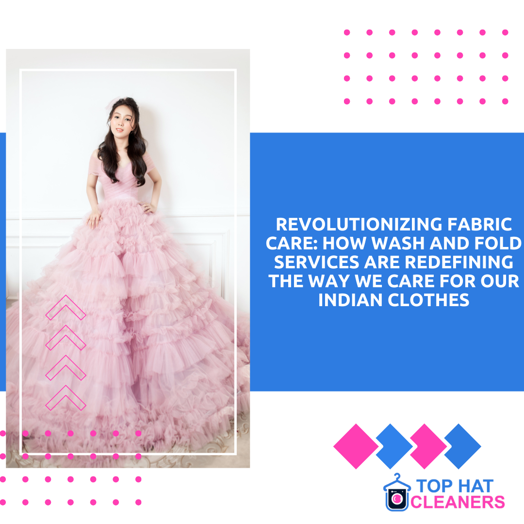 Revolutionizing Fabric Care: How Wash and Fold Services Are Redefining the Way We Care for Our Indian Clothes - tophatcleaner