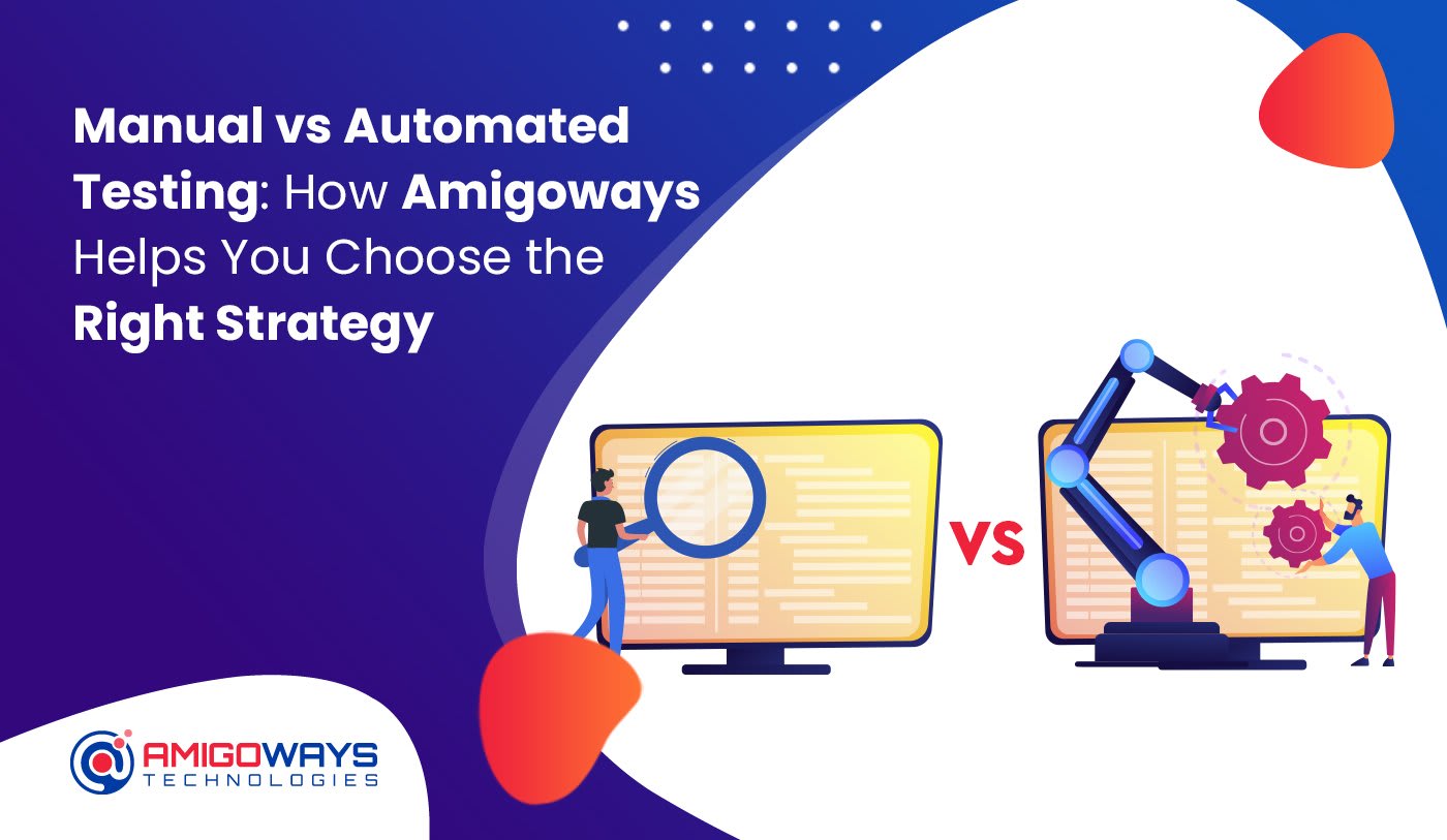 Manual Vs Automated Testing: How Amigoways Helps You Choose The Right Strategy - Amigoways